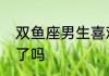 双鱼座男生喜欢一个女生的表现你懂了吗