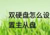 双硬盘怎么设置主从盘6步双硬盘设置主从盘