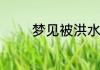 梦见被洪水冲走是什么意思