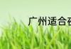 广州适合夜游的景点介绍