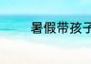 暑假带孩子去哪里旅游最好
