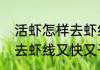 活虾怎样去虾线又快又干净活虾如何去虾线又快又干净