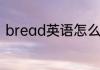 bread英语怎么读英语bread怎么读