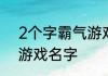 2个字霸气游戏名字儒雅有仙气霸气游戏名字