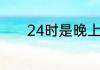 24时是晚上12时还是凌晨0时