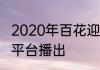 2020年百花迎春什么时候播出在哪些平台播出