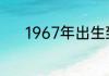 1967年出生到今年有多少岁万