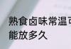 熟食卤味常温可以放多久 卤菜常温下能放多久