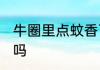 牛圈里点蚊香可以吗 牛圈里点蚊香能吗