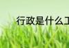 行政是什么工作 行政是啥工作