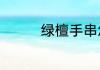 绿檀手串怎么盘玩和保养