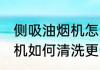 侧吸油烟机怎么清洗更干净 侧吸油烟机如何清洗更干净