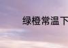 绿橙常温下可以放多长时间