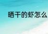 晒干的虾怎么吃 晒干的虾如何吃