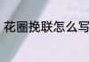 花圈挽联怎么写花圈挽联称呼怎么写