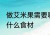 做艾米果需要哪些食材 做艾米果需要什么食材