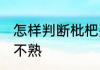 怎样判断枇杷熟不熟 枇杷怎么判断熟不熟