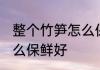 整个竹笋怎么保鲜存放好 挖好竹笋怎么保鲜好