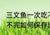 三文鱼一次吃不完怎么保存 三文鱼吃不完如何保存比较好