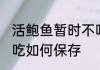 活鲍鱼暂时不吃怎么保存 鲍鱼暂时不吃如何保存