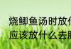 烧鲫鱼汤时放什么去腥香 烧鲫鱼汤时应该放什么去腥香