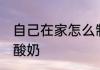 自己在家怎么制作酸奶 怎么自己制作酸奶