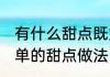 有什么甜点既好吃又简单 既好吃又简单的甜点做法