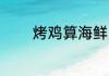 烤鸡算海鲜吗 鸡可以怎么吃