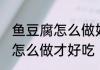 鱼豆腐怎么做好吃法大全 鱼豆腐应该怎么做才好吃