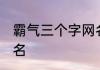 霸气三个字网名 三个字最狠最霸气网名