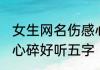 女生网名伤感心碎五字 女生网名伤感心碎好听五字
