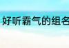 好听霸气的组名 好听霸气的组名推荐