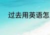 过去用英语怎么读 过去英语解释