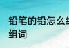 铅笔的铅怎么组词 铅笔的铅可以怎么组词