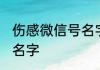 伤感微信号名字大全 伤感心痛的微信名字