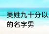 吴姓九十分以上的名字 吴姓好听稀少的名字男