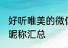 好听唯美的微信昵称 好听唯美的微信昵称汇总