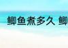鲫鱼煮多久 鲫鱼一般需要煮几分钟