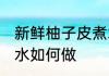 新鲜柚子皮煮水怎么做 新鲜柚子皮煮水如何做
