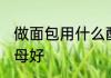 做面包用什么酵母好 做面包用哪种酵母好