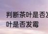 判断茶叶是否发霉的方法 怎样判断茶叶是否发霉