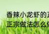香辣小龙虾的正宗做法 香辣小龙虾的正宗做法怎么做