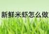 新鲜米虾怎么做好吃 新鲜米虾的做法