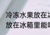 冷冻水果放在冰箱里可以吗 冷冻水果放在冰箱里能吗