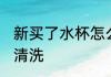 新买了水杯怎么清洗 新买了水杯如何清洗