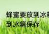 蜂蜜要放到冰箱保存吗 蜂蜜能不能放到冰箱保存