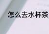 怎么去水杯茶渍 去水杯茶渍方法
