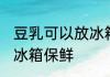 豆乳可以放冰箱保鲜吗 豆乳能不能放冰箱保鲜