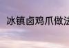 冰镇卤鸡爪做法 冰镇卤鸡爪怎么做