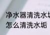 净水器清洗水垢的方法有哪些 净水器怎么清洗水垢